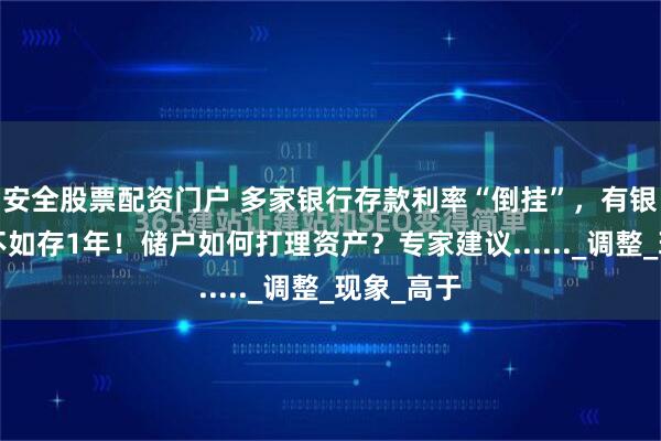 安全股票配资门户 多家银行存款利率“倒挂”，有银行存5年不如存1年！储户如何打理资产？专家建议......_调整_现象_高于