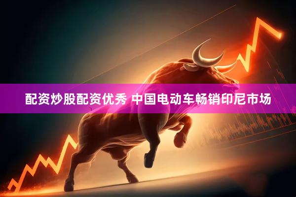 配资炒股配资优秀 中国电动车畅销印尼市场