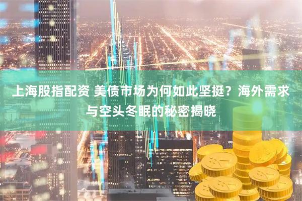 上海股指配资 美债市场为何如此坚挺？海外需求与空头冬眠的秘密揭晓