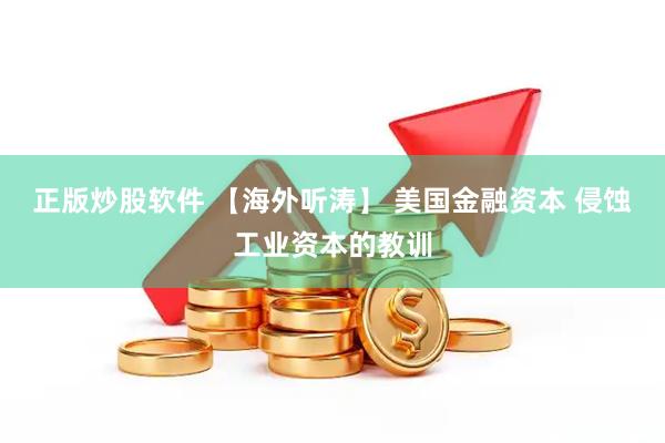 正版炒股软件 【海外听涛】 美国金融资本 侵蚀工业资本的教训