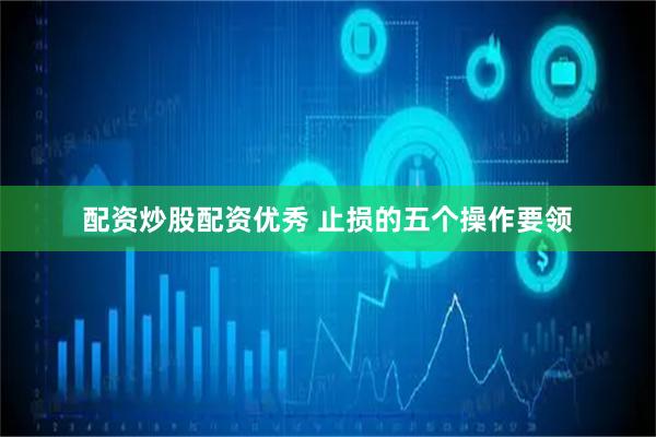 配资炒股配资优秀 止损的五个操作要领