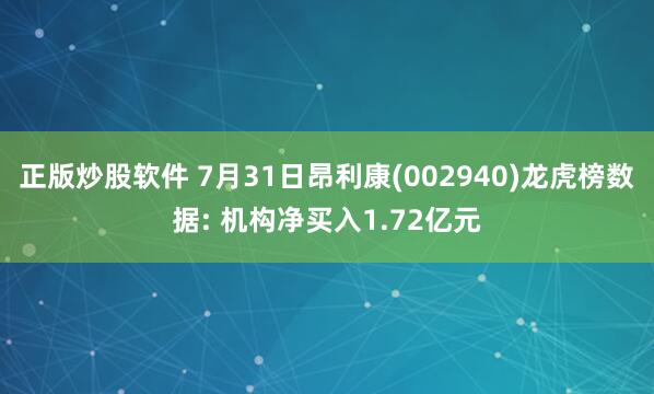 正版炒股软件 7月31日昂利康(002940)龙虎榜数据: 机构净买入1.72亿元