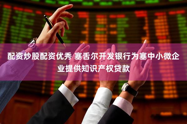 配资炒股配资优秀 塞舌尔开发银行为塞中小微企业提供知识产权贷款