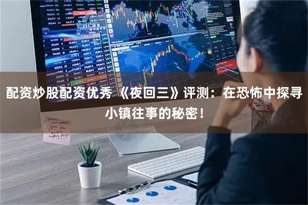配资炒股配资优秀 《夜回三》评测：在恐怖中探寻小镇往事的秘密！