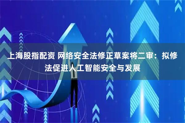 上海股指配资 网络安全法修正草案将二审：拟修法促进人工智能安全与发展