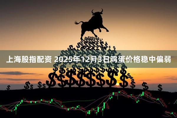 上海股指配资 2025年12月3日鸡蛋价格稳中偏弱