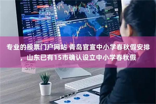 专业的股票门户网站 青岛官宣中小学春秋假安排，山东已有15市确认设立中小学春秋假