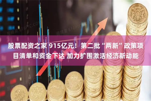 股票配资之家 915亿元！第二批“两新”政策项目清单和资金下达 加力扩围激活经济新动能