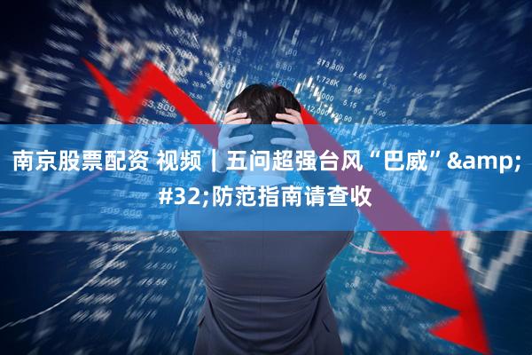 南京股票配资 视频｜五问超强台风“巴威” 防范指南请查收