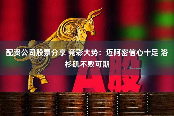 配资公司股票分享 竞彩大势:迈阿密信心十足 洛杉矶不败可期