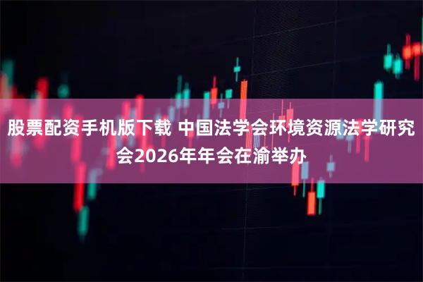 股票配资手机版下载 中国法学会环境资源法学研究会2026年年会在渝举办