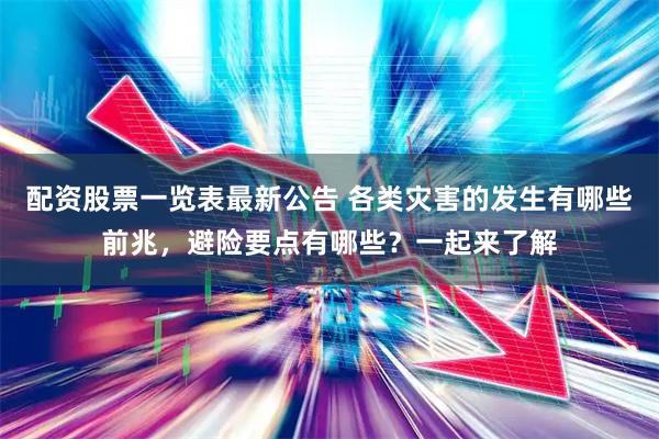 配资股票一览表最新公告 各类灾害的发生有哪些前兆，避险要点有哪些？一起来了解